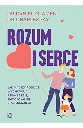 Rozum i serce. Jak mądrzy rodzice wychowują pewne siebie, emocjonalnie stabilne dzieci