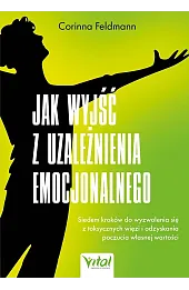 Jak wyjść z uzależnienia emocjonalnego. Siedem kroków do wyzwolenia się z toksycznych więzi i odzyskania poczucia własnej wartości