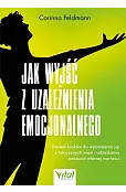 Jak wyjść z uzależnienia emocjonalnego. Siedem kroków do wyzwolenia się z toksycznych więzi i odzyskania poczucia własnej wartości