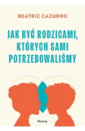 Jak być rodzicami, których sami potrzebowaliśmy