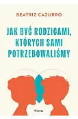 Jak być rodzicami, których sami potrzebowaliśmy