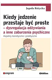 Kiedy jedzenie przestaje być proste. Dysregulacja odżywiania a inne zaburzenia psychiczne. Aspekty teoretyczne i praktyczne