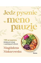 Jedz pysznie w menopauzie. 100 przepisów dodających energii i wspierających zdrowie