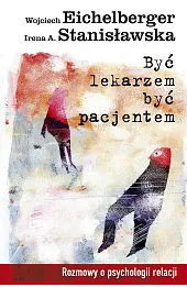 Być lekarzem, być pacjentem. Rozmowy o psychologii relacji