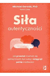 Siła autentyczności. Jak przestać przejmować się opinią innych, być sobą i osiągnąć pełnię możliwości