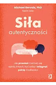 Siła autentyczności. Jak przestać przejmować się opinią innych, być sobą i osiągnąć pełnię możliwości
