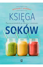 Księga soków. Pyszny przewodnik po zdrowiu i witalności