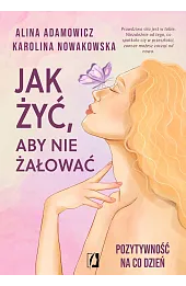 Jak żyć, aby nie żałować. Pozytywność na co dzień