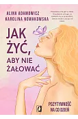 Jak żyć, aby nie żałować. Pozytywność na co dzień