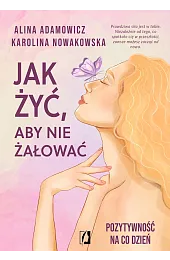 Jak żyć, aby nie żałować. Pozytywność,Alina Adamowicz