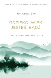 Gdziekolwiek jesteś, bądź. Przewodnik uważnego życiaJon Kabat-Zinn