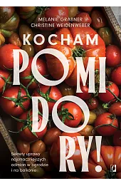 Kocham pomidory! Sekrety uprawy najsmaczniejszych odmian w ogrodzie i na balkonie.