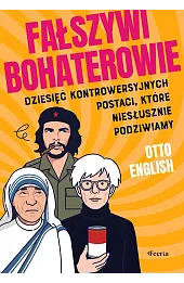 Fałszywi bohaterowie. Dziesięć kontrowersyjnych postaci, które niesłusznie podziwiamy