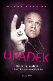 Upadek. Historia prałata Henryka JankowskiegoMonika Góra