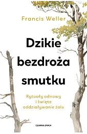 Dzikie bezdroża smutku. Rytuały odnowy i święte oddziaływanie żalu