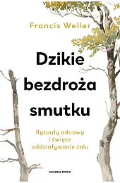 Dzikie bezdroża smutku. Rytuały odnowy i,Weller Francis
