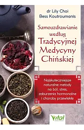 Samouzdrawianie według Tradycyjnej Medycyny Chińskiej. Najskuteczniejsze naturalne metody na ból, stres, zaburzenia hormonalne i choroby przewlekłe