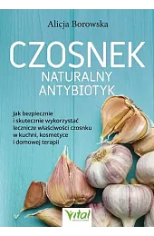 Czosnek - naturalny antybiotyk. Jak bezpiecznie,Borowska Alicja