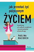 Jak przestać żyć pożyczonym życiem. Uwolnij się od cudzych oczekiwań i zacznij podążać własną drogą
