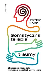 Somatyczna terapia traumy. Skuteczne narzędzia wzmacniania relacji umysł-ciało