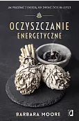 Oczyszczanie energetyczne. Jak pracować z energią, aby zmienić życie na lepsze