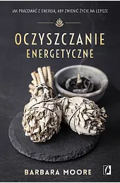 Oczyszczanie energetyczne. Jak pracować z energią,,Moore Barbara