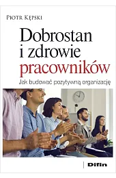 Dobrostan i zdrowie pracowników. Jak budować,Kępski Piotr