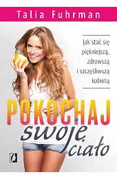 Pokochaj swoje ciało. Jak stać się piękniejszą, zdrowszą i szczęśliwszą kobietą