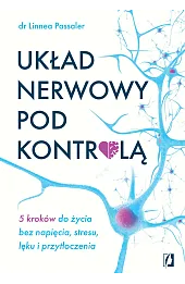 Układ nerwowy pod kontrolą. 5 kroków do życia bez napięcia, stresu, lęku i przytłoczenia