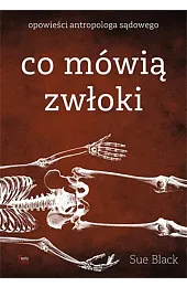 Co mówią zwłoki. Opowieści antropologa sądowegoSue Black