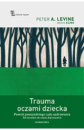 Trauma oczami dziecka. Powrót powszedniego cudu uzdrowienia od narodzin do czasu dojrzewania