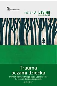 Trauma oczami dziecka. Powrót powszedniego cudu uzdrowienia od narodzin do czasu dojrzewania