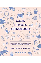 Moja i twoja astrologia. Jak zrozumieć i poprawić relacje z innymi dzięki znakom zodiaku
