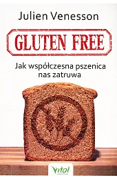 Gluten free. Jak współczesna pszenica nas zatruwa