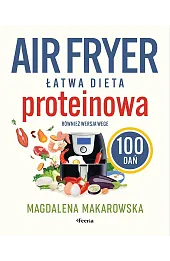 Air fryer. Łatwa dieta proteinowa. 100 dań. Również wersja wege