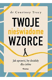 Twoje nieświadome wzorce. Jak sprawić, by działały dla ciebie
