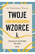 Twoje nieświadome wzorce. Jak sprawić, by działały dla ciebie