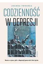 Codzienność w depresji. Rzecz o tym, jak z depresji powrócić do życia